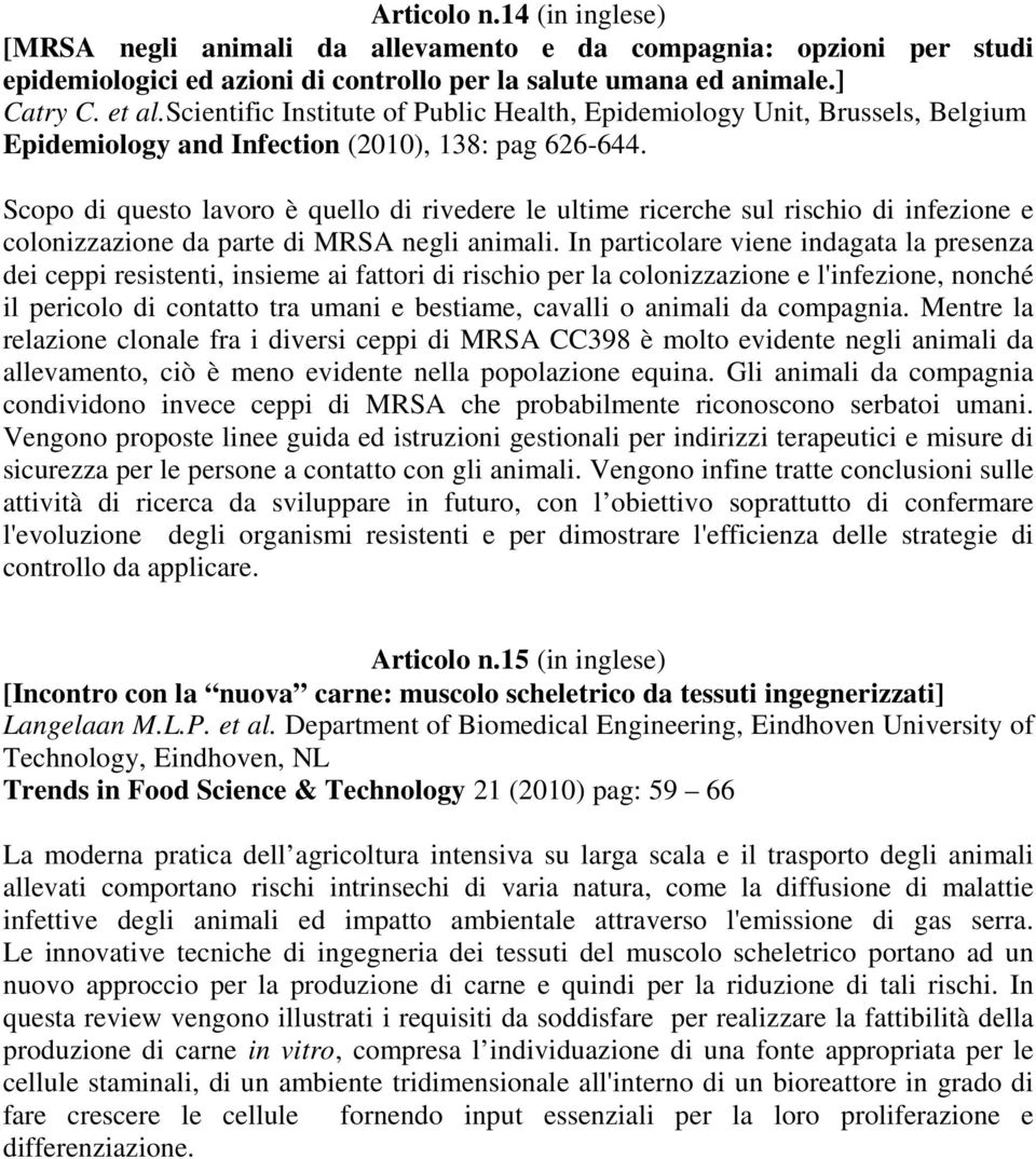 Scopo di questo lavoro è quello di rivedere le ultime ricerche sul rischio di infezione e colonizzazione da parte di MRSA negli animali.