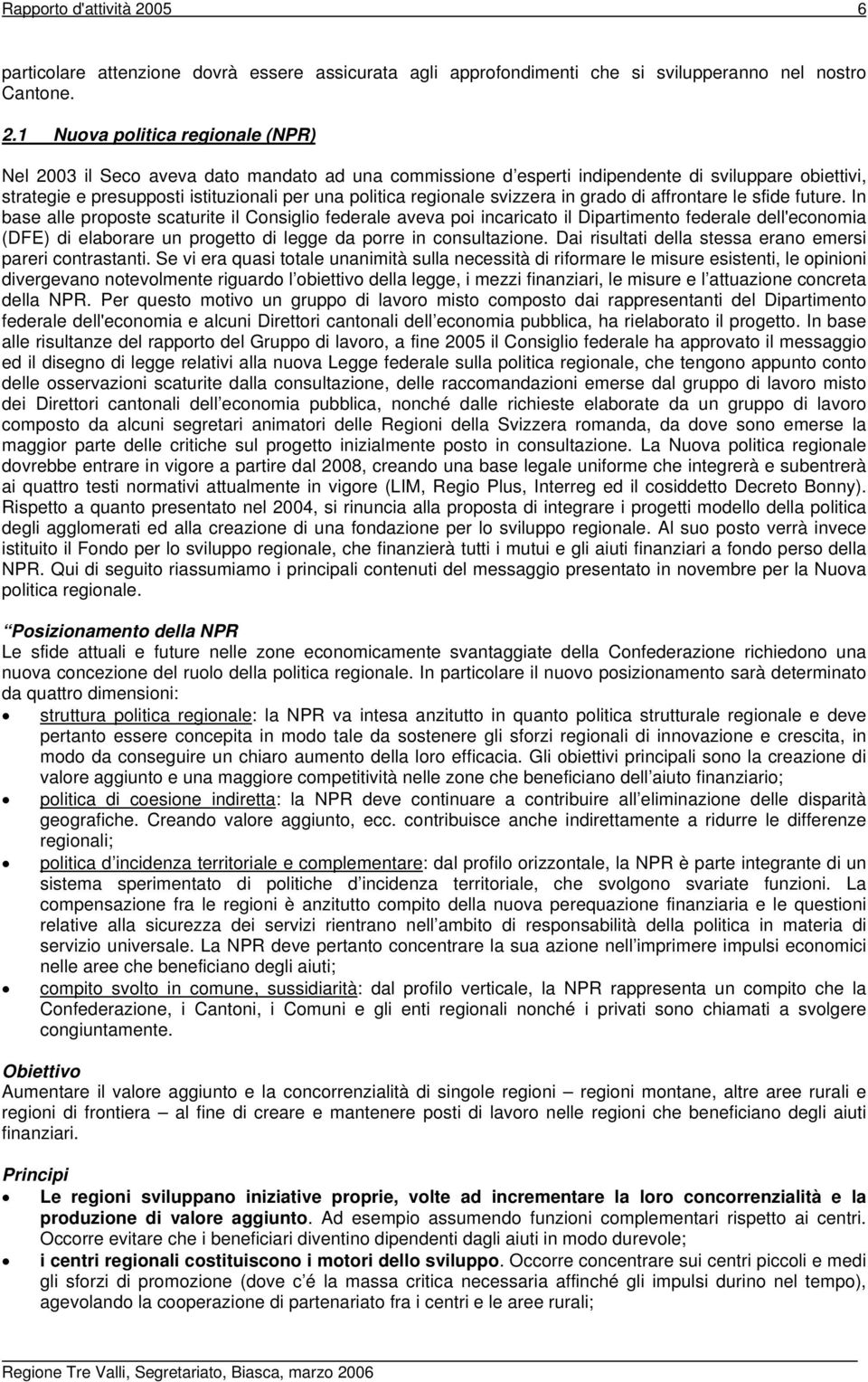 1 Nuova politica regionale (NPR) Nel 2003 il Seco aveva dato mandato ad una commissione d esperti indipendente di sviluppare obiettivi, strategie e presupposti istituzionali per una politica