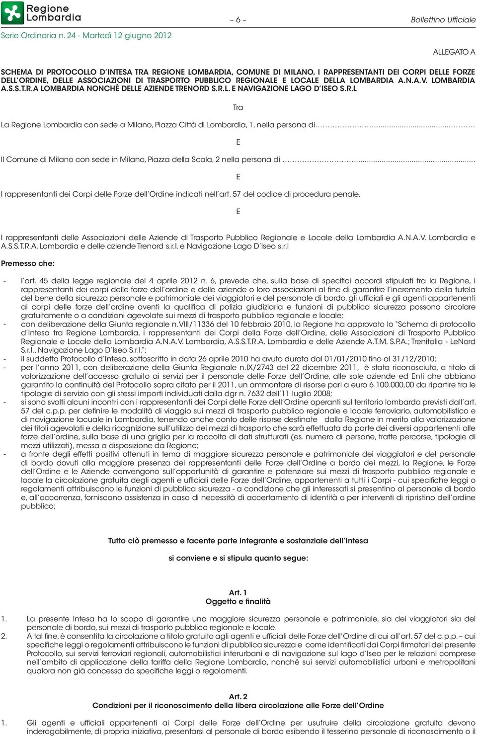 ... E Il Comune di Milano con sede in Milano, Piazza della Scala, 2 nella persona di... I rappresentanti dei Corpi delle Forze dell Ordine indicati nell art.