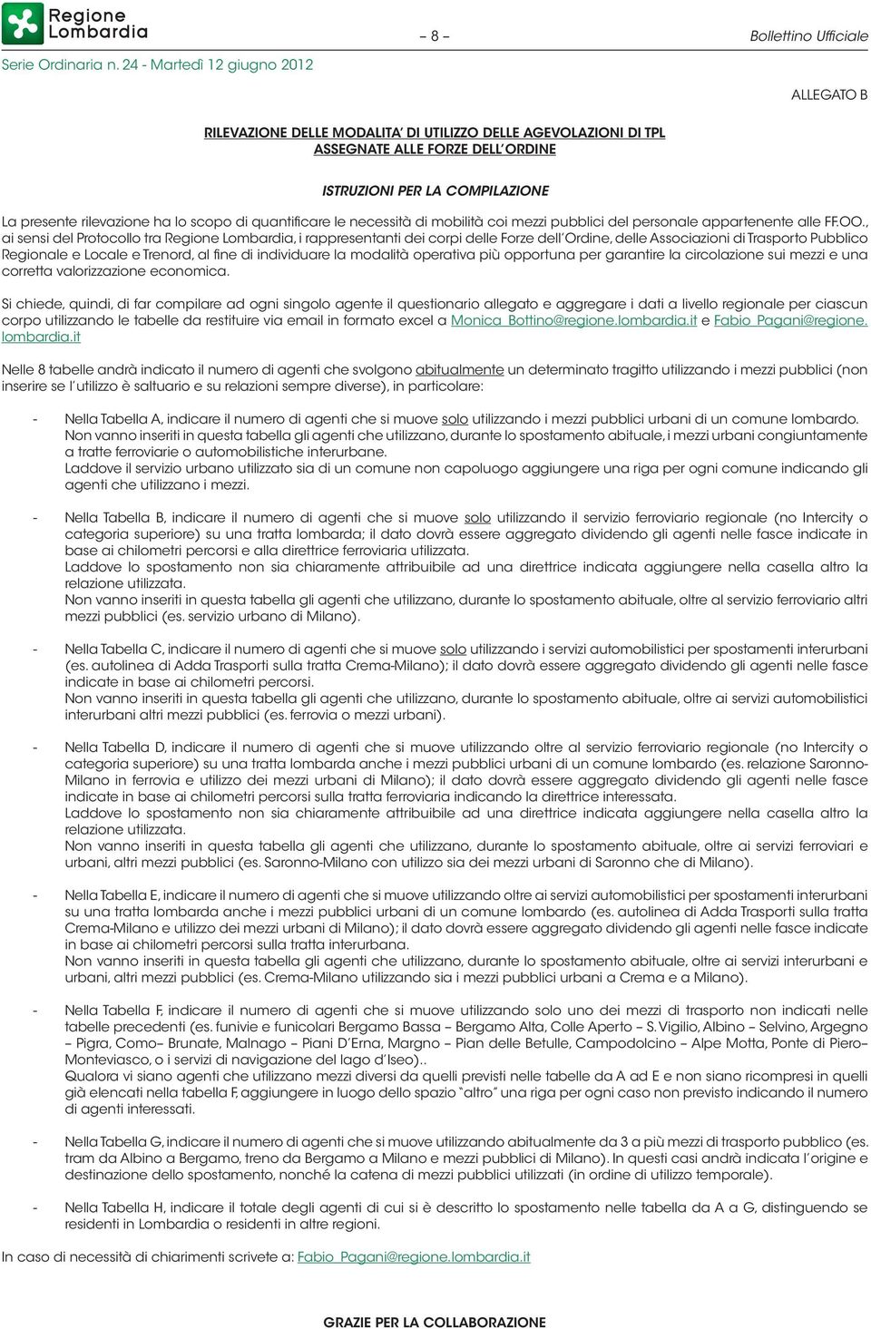 , ai sensi del Protocollo tra Regione Lombardia, i rappresentanti dei corpi delle Forze dell Ordine, delle Associazioni di Trasporto Pubblico Regionale e Locale e Trenord, al fine di individuare la