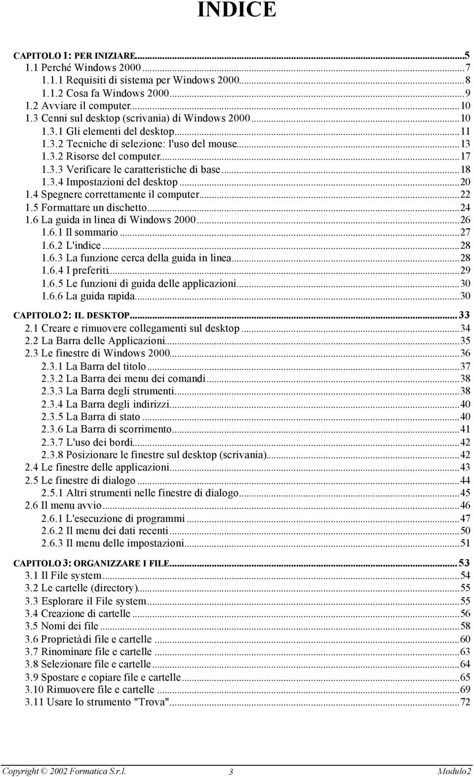 ..18 1.3.4 Impostazioni del desktop...20 1.4 Spegnere correttamente il computer...22 1.5 Formattare un dischetto...24 1.6 La guida in linea di Windows 2000...26 1.6.1 Il sommario...27 1.6.2 L'indice.