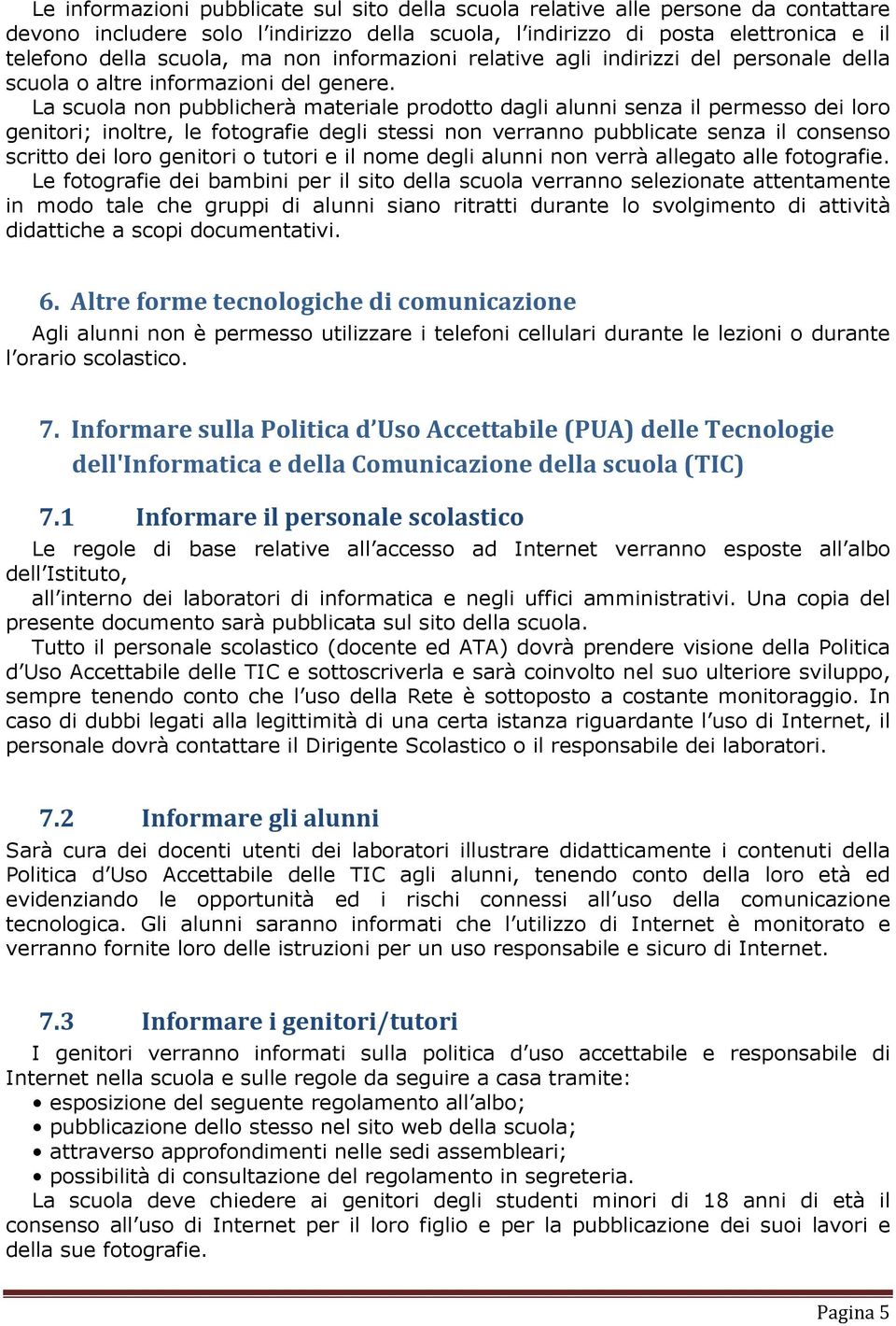 La scuola non pubblicherà materiale prodotto dagli alunni senza il permesso dei loro genitori; inoltre, le fotografie degli stessi non verranno pubblicate senza il consenso scritto dei loro genitori