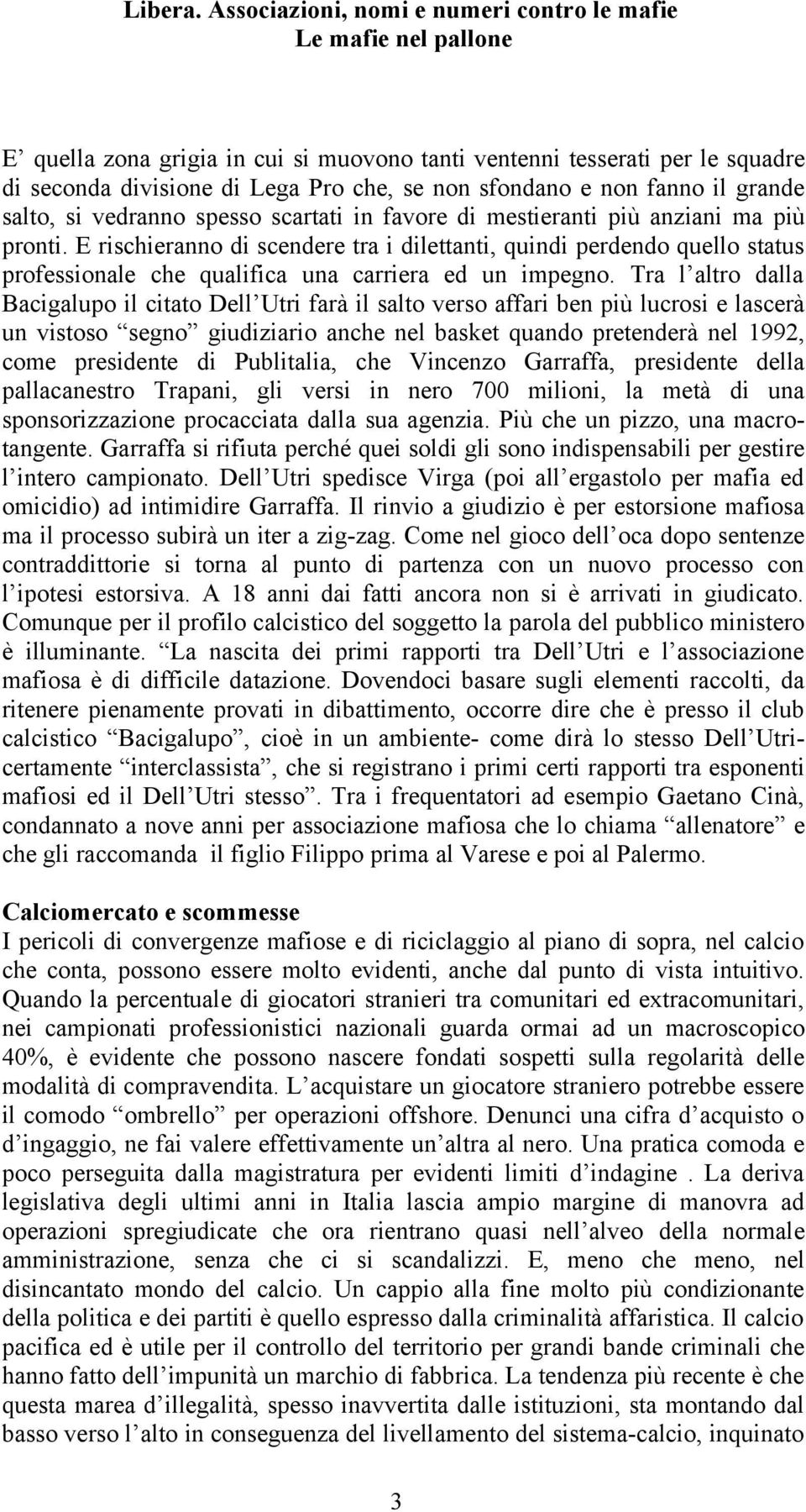 Tra l altro dalla Bacigalupo il citato Dell Utri farà il salto verso affari ben più lucrosi e lascerà un vistoso segno giudiziario anche nel basket quando pretenderà nel 1992, come presidente di