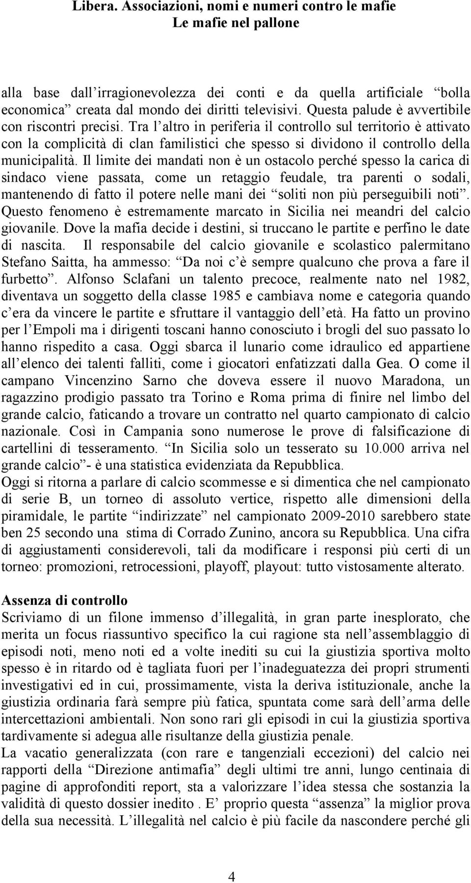 Il limite dei mandati non è un ostacolo perché spesso la carica di sindaco viene passata, come un retaggio feudale, tra parenti o sodali, mantenendo di fatto il potere nelle mani dei soliti non più