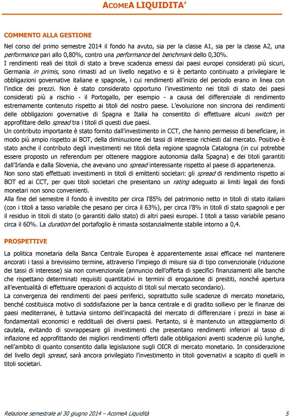 I rendimenti reali dei titoli di stato a breve scadenza emessi dai paesi europei considerati più sicuri, Germania in primis, sono rimasti ad un livello negativo e si è pertanto continuato a