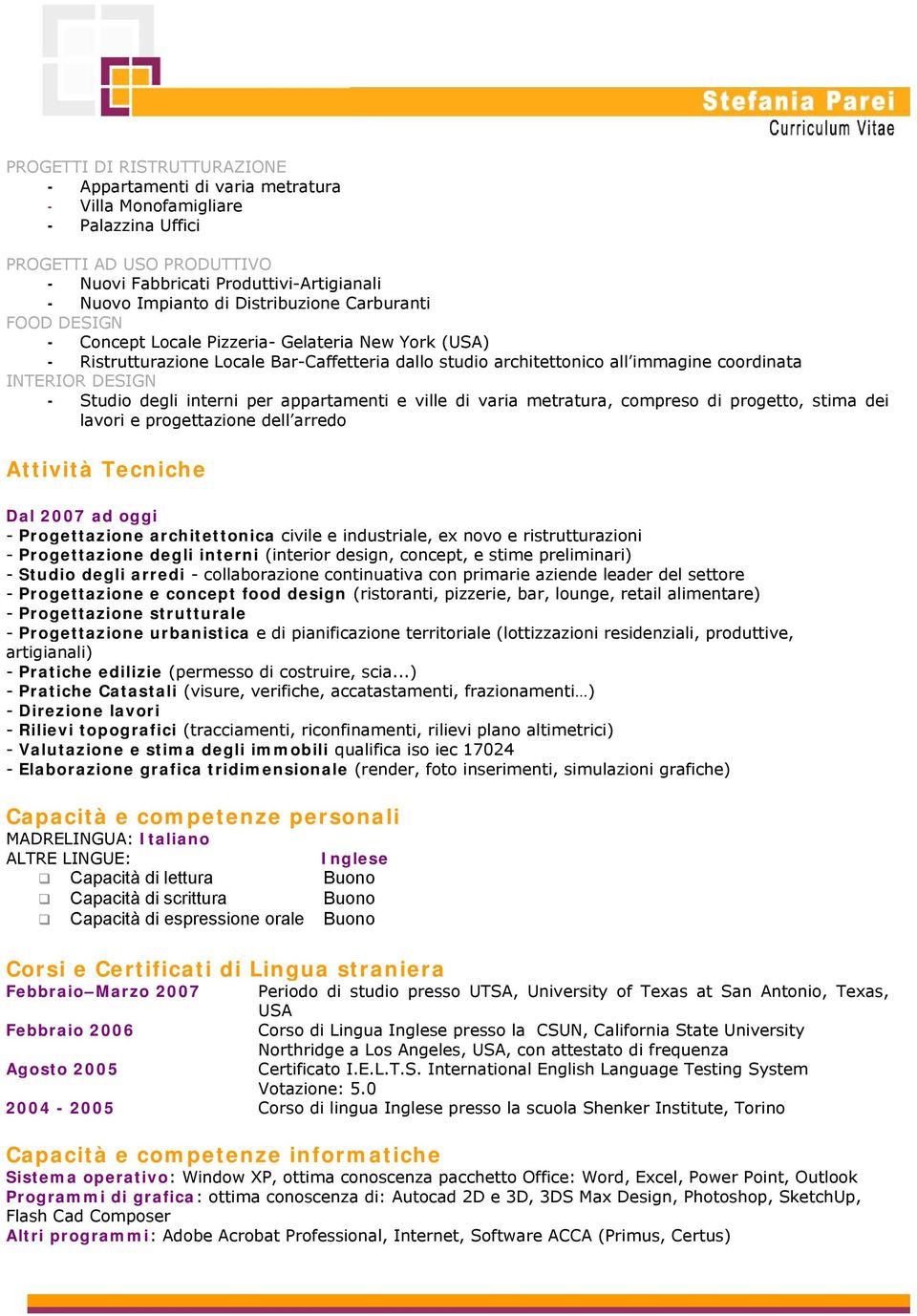 - Studio degli interni per appartamenti e ville di varia metratura, compreso di progetto, stima dei lavori e progettazione dell arredo Attività Tecniche Dal 2007 ad oggi - Progettazione