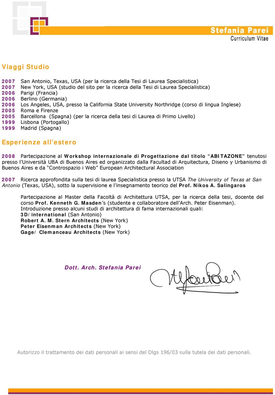 tesi di Laurea di Primo Livello) 1999 Lisbona (Portogallo) 1999 Madrid (Spagna) Esperienze all estero 2008 Partecipazione al Workshop internazionale di Progettazione dal titolo ABITAZONE tenutosi