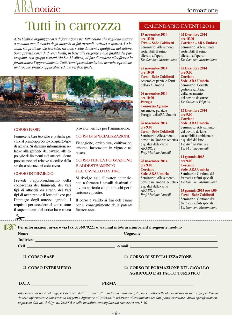 Sono previsti corsi di diversi livelli, in base alle esigenze e alla finalità dei partecipanti, con gruppi ristretti (da 8 a 12 allievi) al fine di rendere più efficace la formazione e l