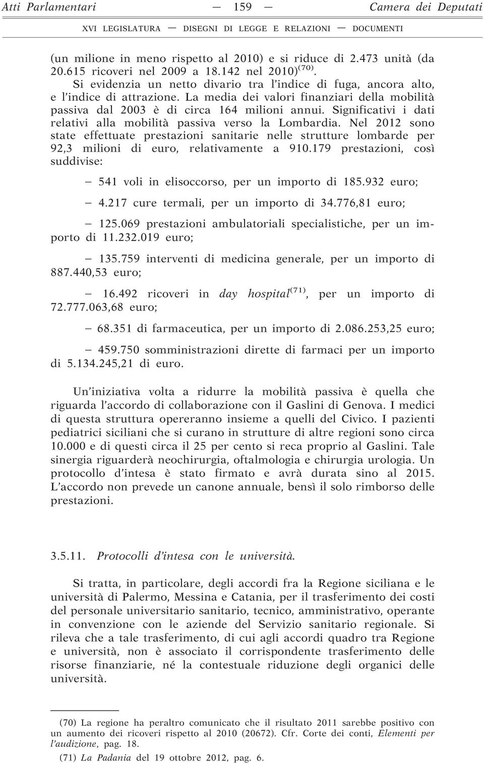 Significativi i dati relativi alla mobilità passiva verso la Lombardia. Nel 2012 sono state effettuate prestazioni sanitarie nelle strutture lombarde per 92,3 milioni di euro, relativamente a 910.