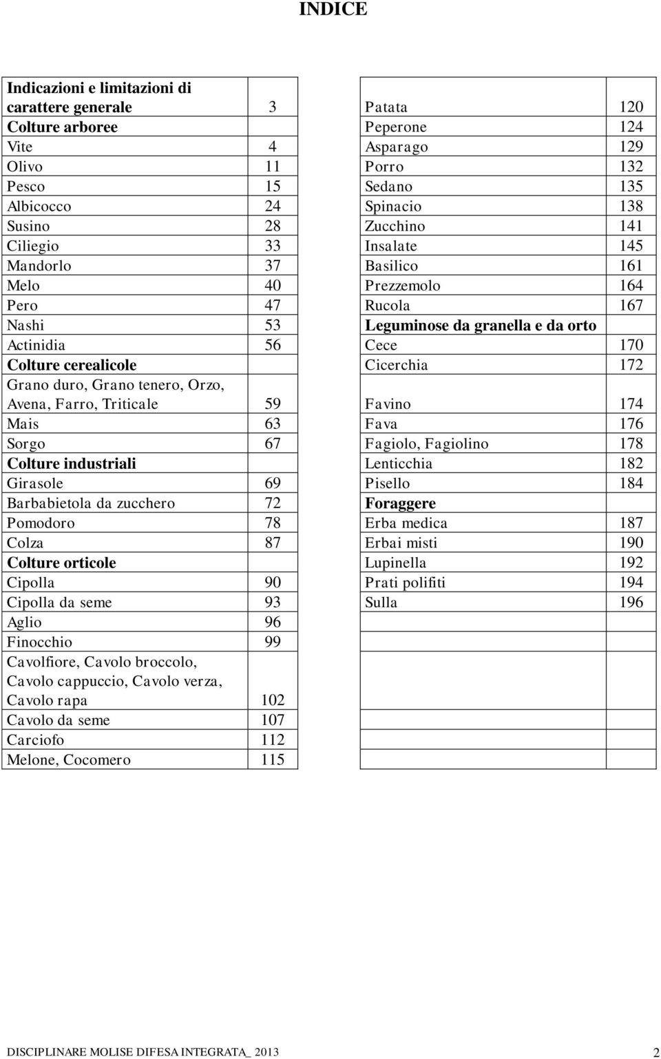 172 Grano duro, Grano tenero, Orzo, Avena, Farro, Triticale 59 Favino 174 Mais 63 Fava 176 Sorgo 67 Fagiolo, Fagiolino 178 Colture industriali Lenticchia 182 Girasole 69 Pisello 184 Barbabietola da