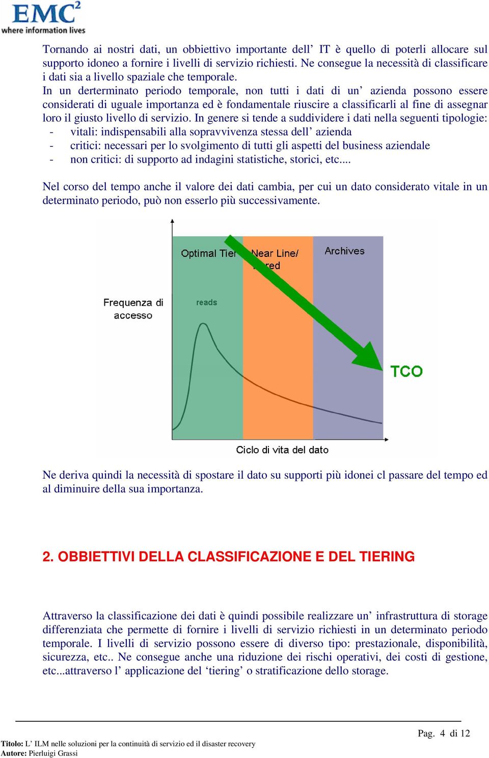 In un derterminato periodo temporale, non tutti i dati di un azienda possono essere considerati di uguale importanza ed è fondamentale riuscire a classificarli al fine di assegnar loro il giusto