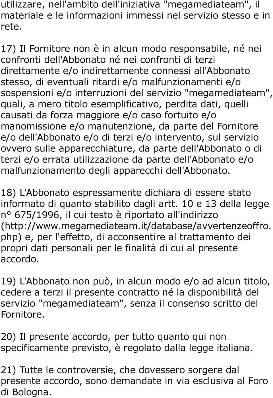 malfunzionamenti e/o sospensioni e/o interruzioni del servizio "megamediateam", quali, a mero titolo esemplificativo, perdita dati, quelli causati da forza maggiore e/o caso fortuito e/o manomissione