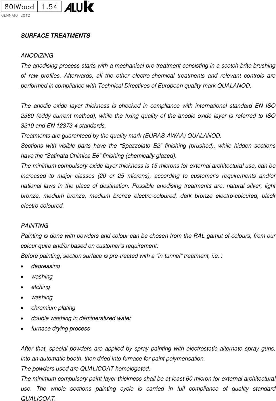 The anodic oxide layer thickness is checked in compliance with international standard EN ISO 2360 (eddy current method), while the fixing quality of the anodic oxide layer is referred to ISO 3210 and