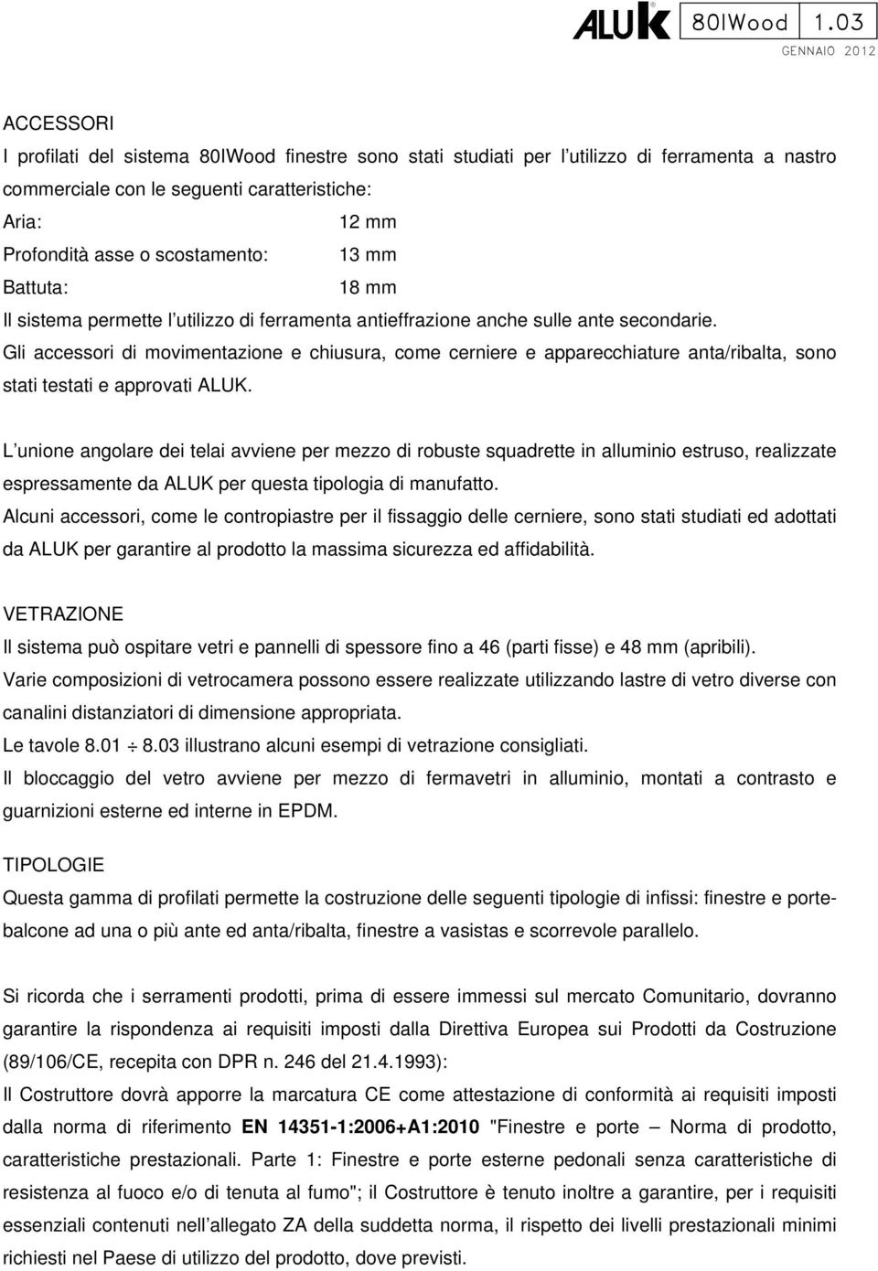 scostamento: 13 mm Battuta: 18 mm Il sistema permette l utilizzo di ferramenta antieffrazione anche sulle ante secondarie.