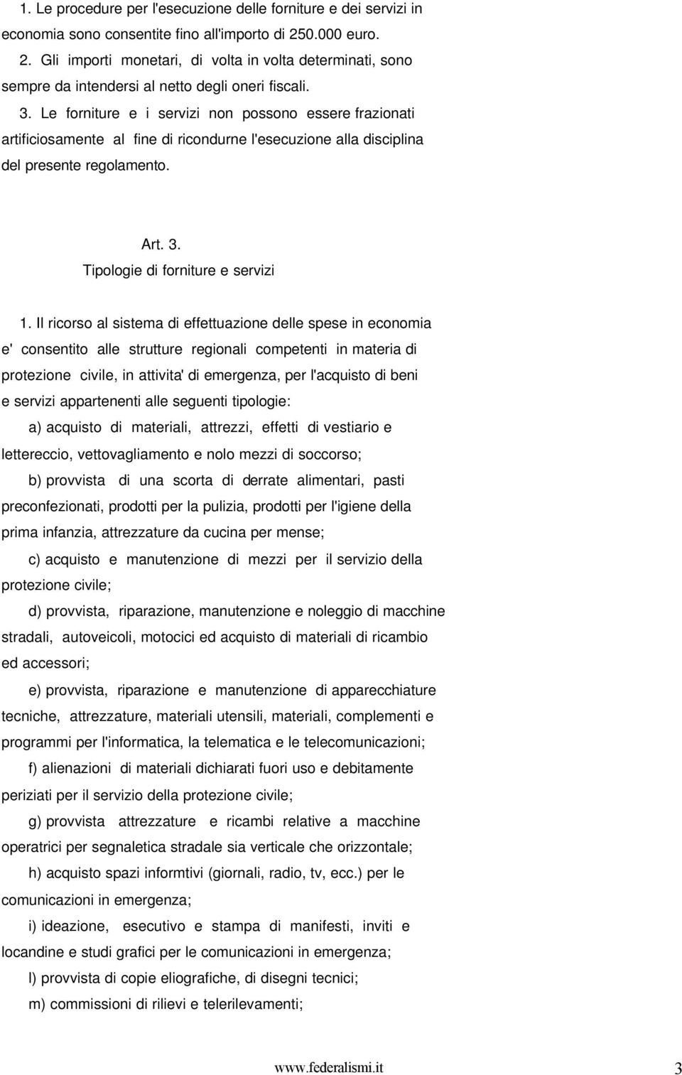 Le forniture e i servizi non possono essere frazionati artificiosamente al fine di ricondurne l'esecuzione alla disciplina del presente regolamento. Art. 3. Tipologie di forniture e servizi 1.