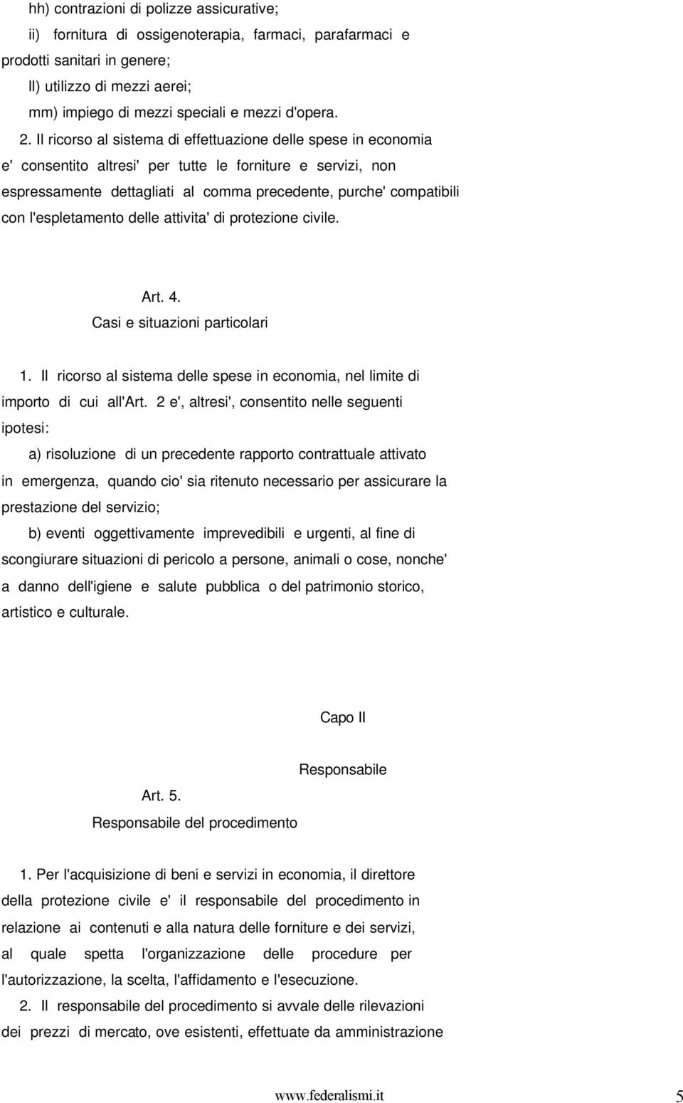 Il ricorso al sistema di effettuazione delle spese in economia e' consentito altresi' per tutte le forniture e servizi, non espressamente dettagliati al comma precedente, purche' compatibili con