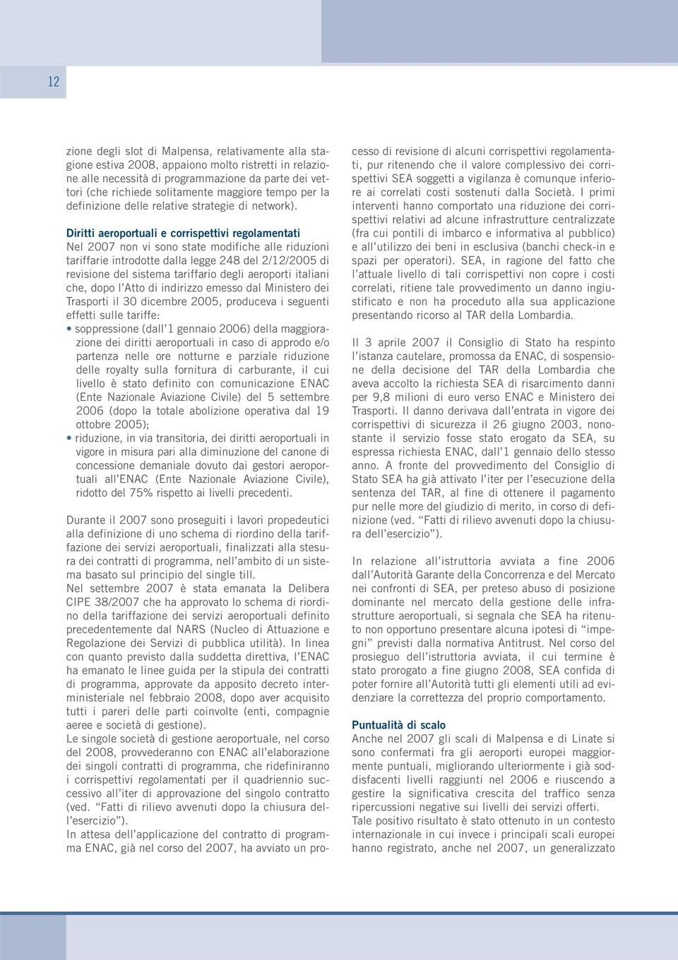 Diritti aeroportuali e corrispettivi regolamentati Nel 2007 non vi sono state modifiche alle riduzioni tariffarie introdotte dalla legge 248 del 2/12/2005 di revisione del sistema tariffario degli