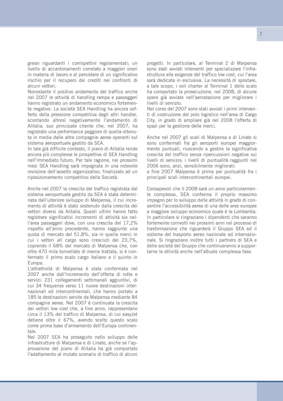 Nonostante il positivo andamento del traffico anche nel 2007 le attività di handling rampa e passeggeri hanno registrato un andamento economico fortemente negativo.