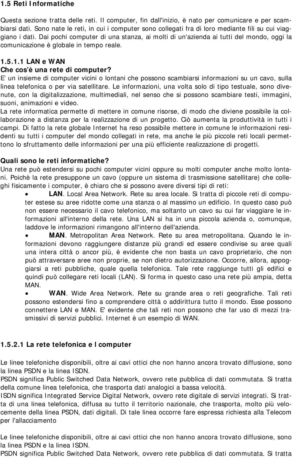 Dai pochi computer di una stanza, ai molti di un'azienda ai tutti del mondo, oggi la comunicazione è globale in tempo reale. 1.5.1.1 LAN e WAN Che cos è una rete di computer?