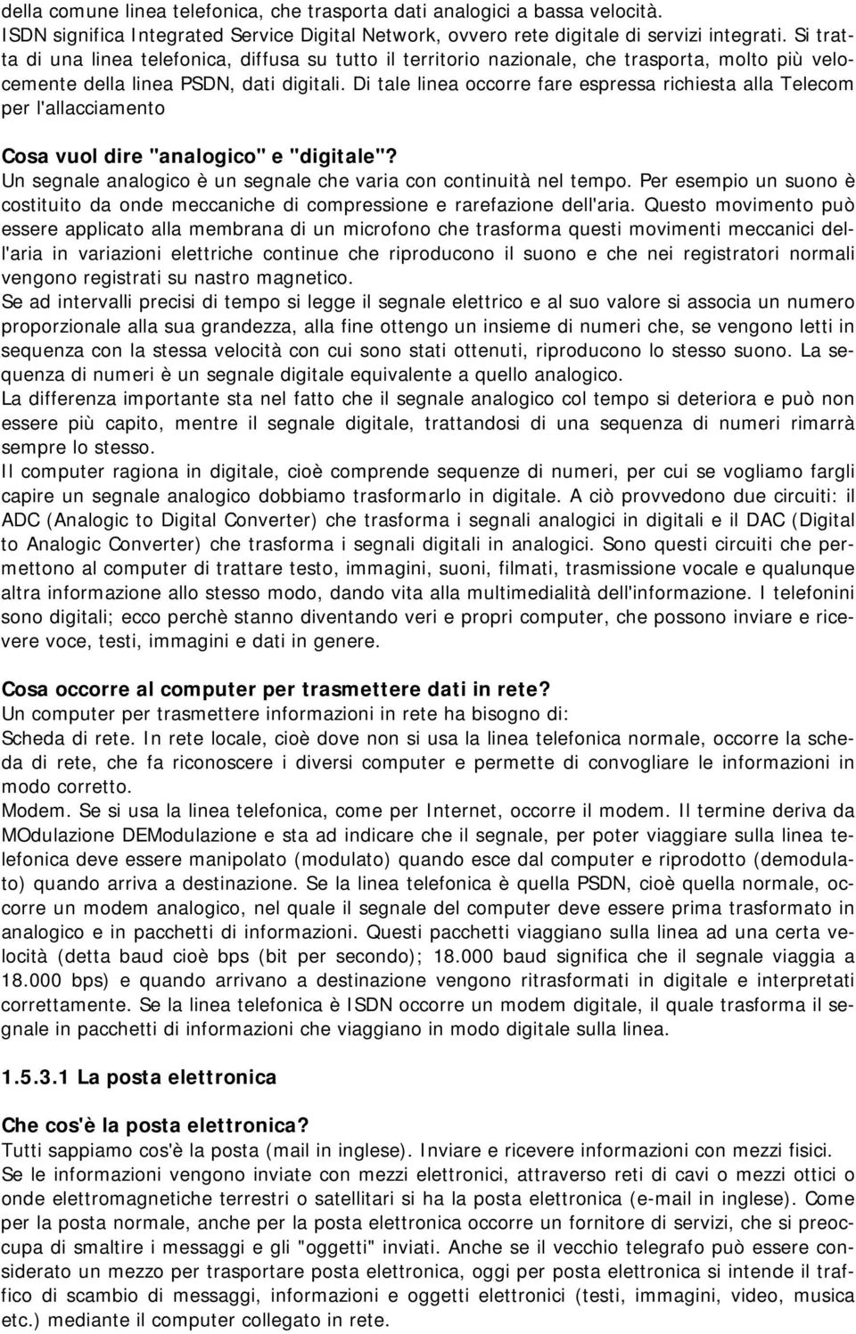 Di tale linea occorre fare espressa richiesta alla Telecom per l'allacciamento Cosa vuol dire "analogico" e "digitale"? Un segnale analogico è un segnale che varia con continuità nel tempo.