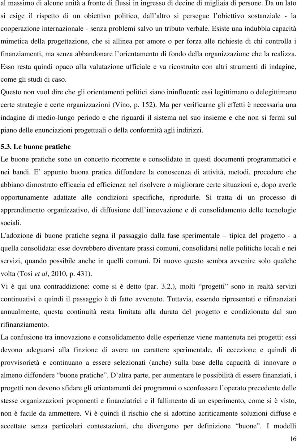 Esiste una indubbia capacità mimetica della progettazione, che si allinea per amore o per forza alle richieste di chi controlla i finanziamenti, ma senza abbandonare l orientamento di fondo della