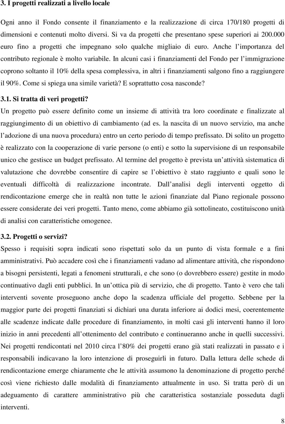 In alcuni casi i finanziamenti del Fondo per l immigrazione coprono soltanto il 10% della spesa complessiva, in altri i finanziamenti salgono fino a raggiungere il 90%.