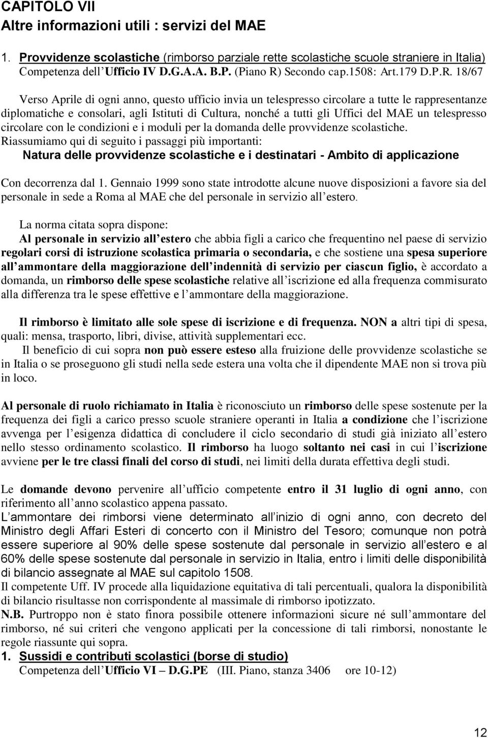 18/67 Verso Aprile di ogni anno, questo ufficio invia un telespresso circolare a tutte le rappresentanze diplomatiche e consolari, agli Istituti di Cultura, nonché a tutti gli Uffici del MAE un