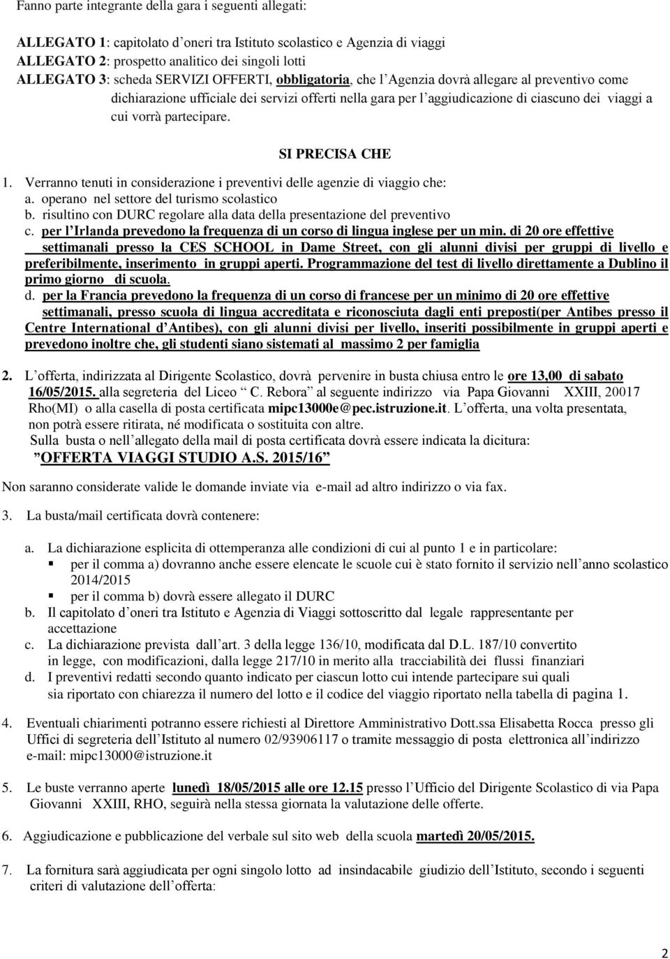 partecipare. SI PRECISA CHE 1. Verranno tenuti in considerazione i preventivi delle agenzie di viaggio che: a. operano nel settore del turismo scolastico b.