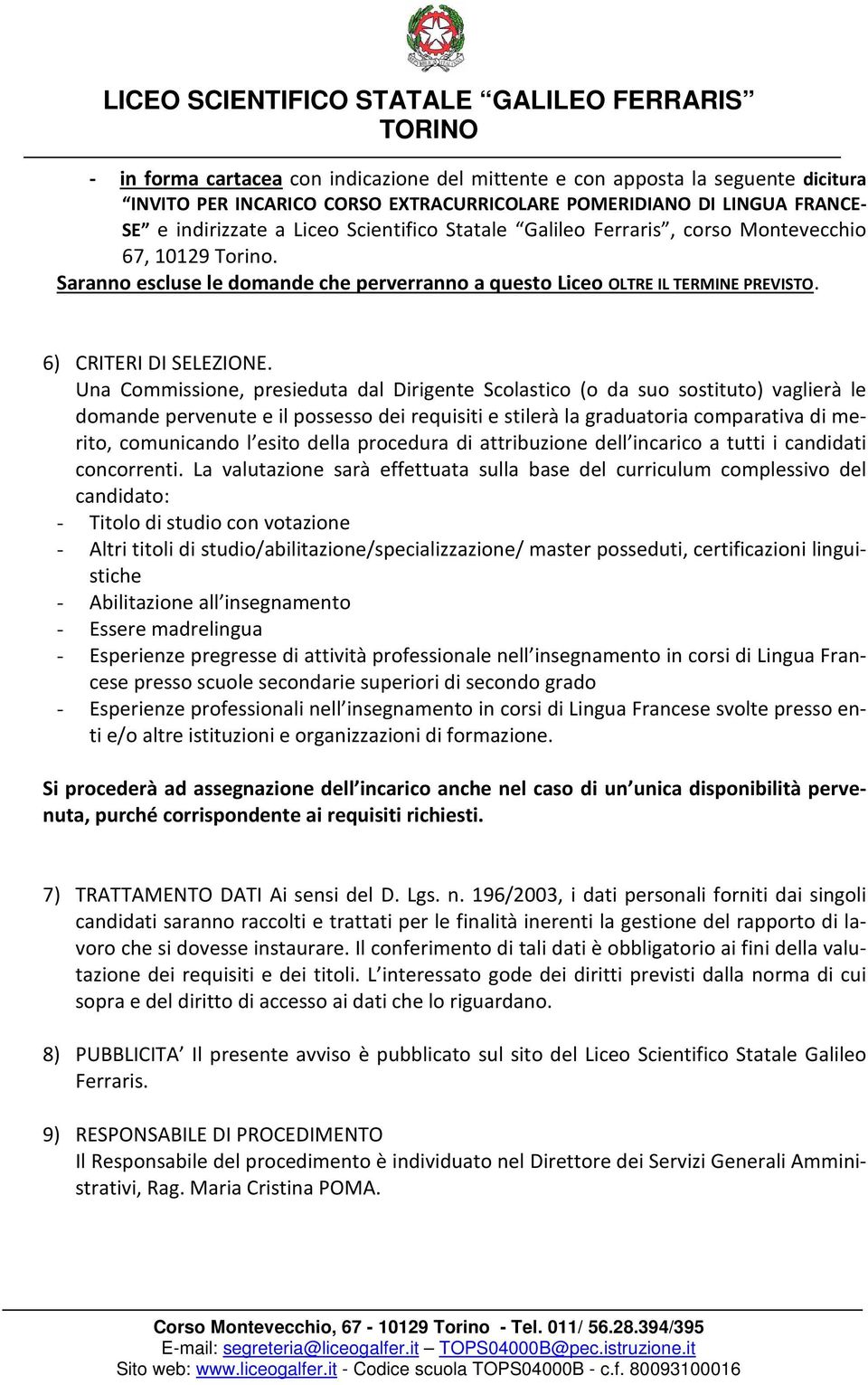 Una Commissione, presieduta dal Dirigente Scolastico (o da suo sostituto) vaglierà le domande pervenute e il possesso dei requisiti e stilerà la graduatoria comparativa di merito, comunicando l esito