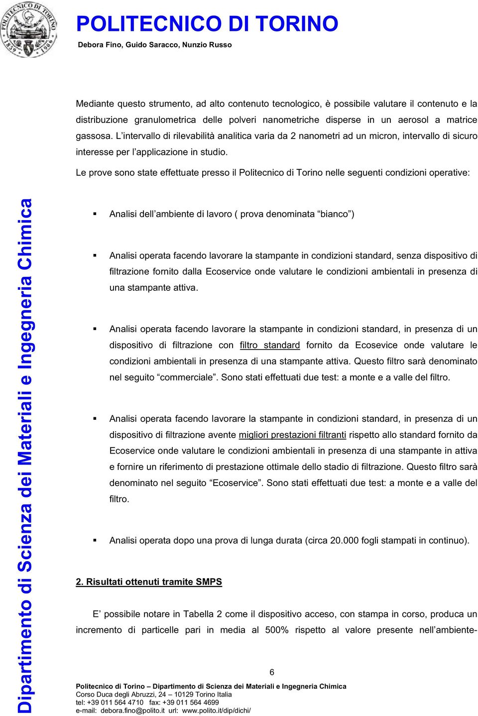 Le prove sono state effettuate presso il Politecnico di Torino nelle seguenti condizioni operative: Analisi dell ambiente di lavoro ( prova denominata bianco ) Analisi operata facendo lavorare la