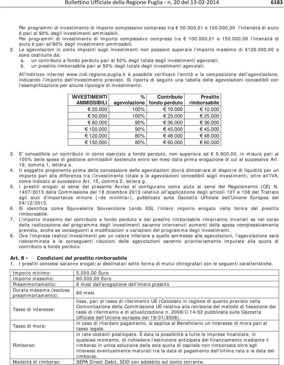 000,00 l intensità di aiuto è pari all 80% degli investimenti ammissibili. 2. Le agevolazioni in conto impianti sugli investimenti non possono superare l importo massimo di 120.