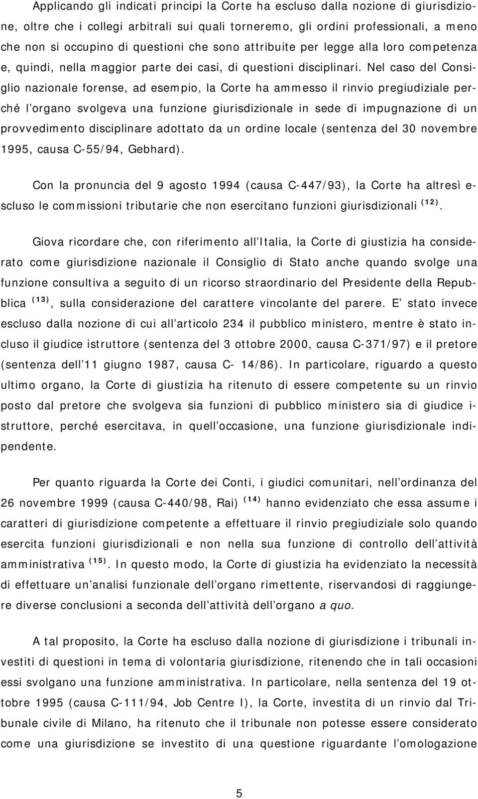 Nel caso del Consiglio nazionale forense, ad esempio, la Corte ha ammesso il rinvio pregiudiziale perché l organo svolgeva una funzione giurisdizionale in sede di impugnazione di un provvedimento