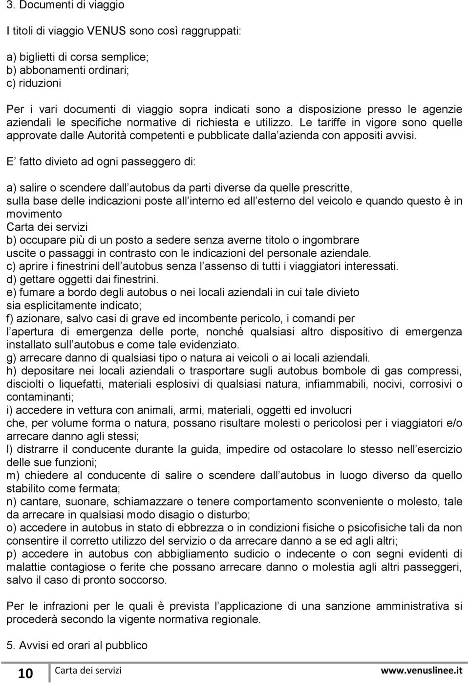 Le tariffe in vigore sono quelle approvate dalle Autorità competenti e pubblicate dalla azienda con appositi avvisi.