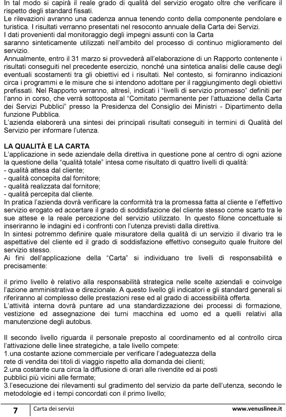 I dati provenienti dal monitoraggio degli impegni assunti con la Carta saranno sinteticamente utilizzati nell ambito del processo di continuo miglioramento del servizio.