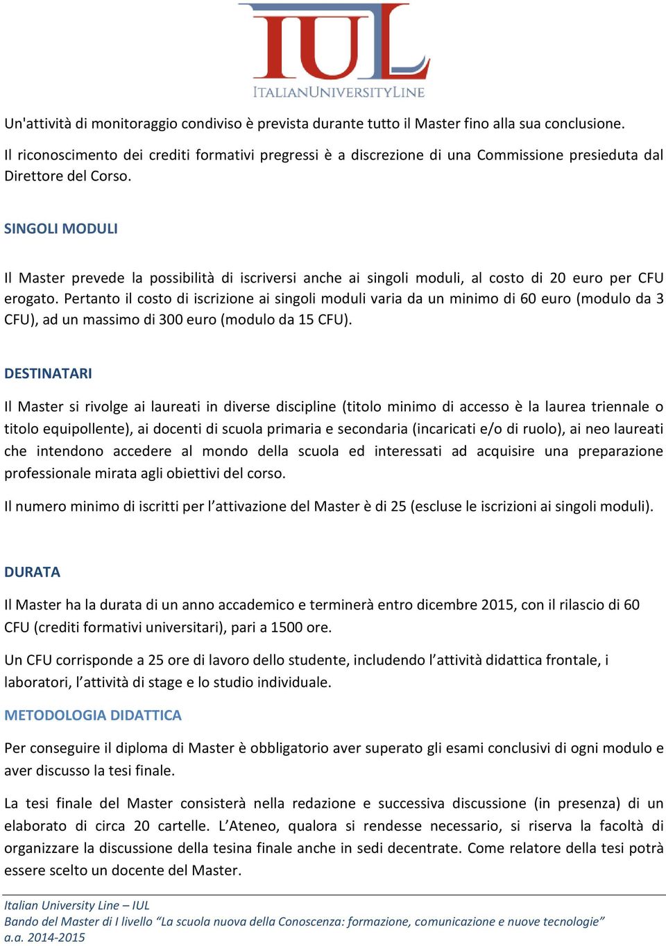 SINGOLI MODULI Il Master prevede la possibilità di iscriversi anche ai singoli moduli, al costo di 20 euro per CFU erogato.