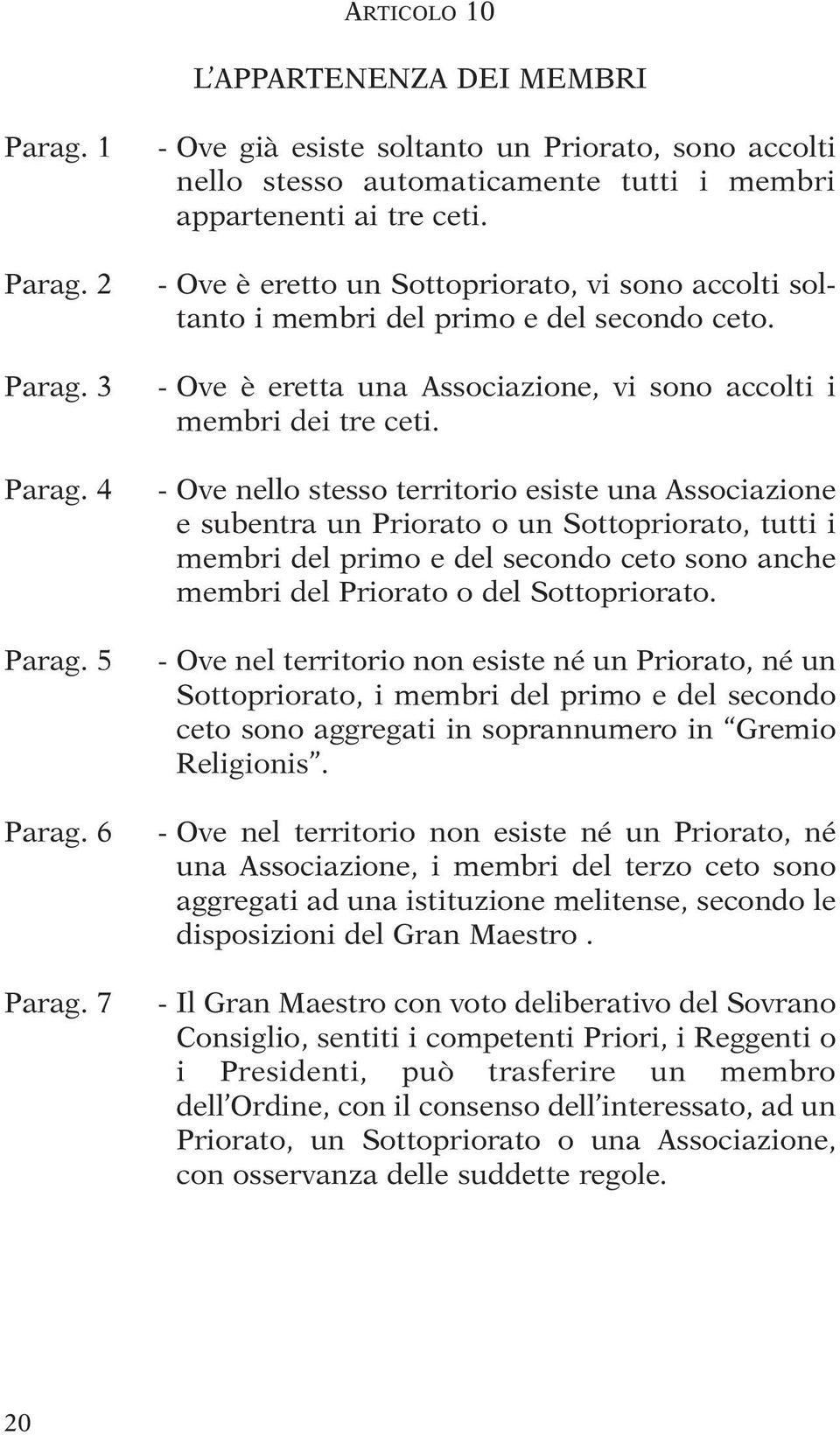 - Ove è eretto un Sottopriorato, vi sono accolti soltanto i membri del primo e del secondo ceto. - Ove è eretta una Associazione, vi sono accolti i membri dei tre ceti.