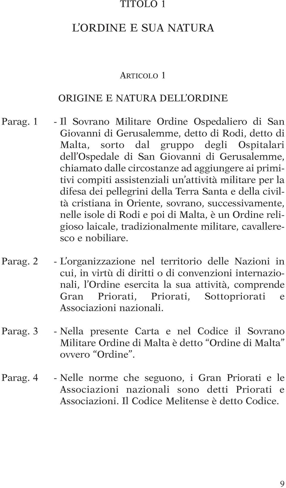 dalle circostanze ad aggiungere ai primitivi compiti assistenziali un attività militare per la difesa dei pellegrini della Terra Santa e della civiltà cristiana in Oriente, sovrano, successivamente,