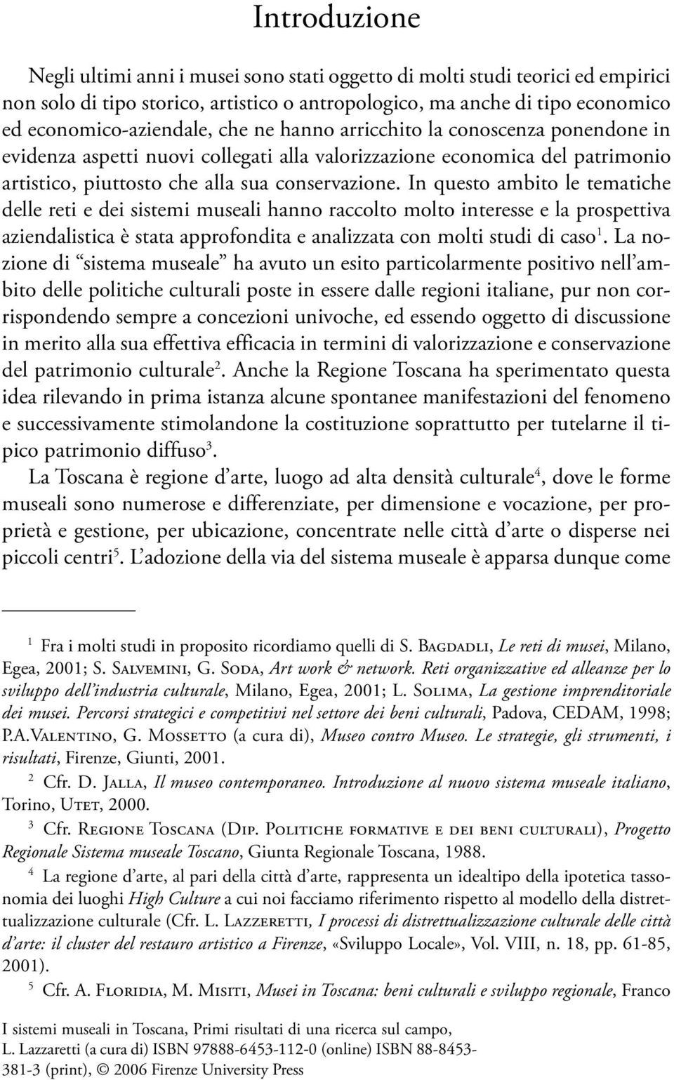 In questo ambito le tematiche delle reti e dei sistemi museali hanno raccolto molto interesse e la prospettiva aziendalistica è stata approfondita e analizzata con molti studi di caso 1.