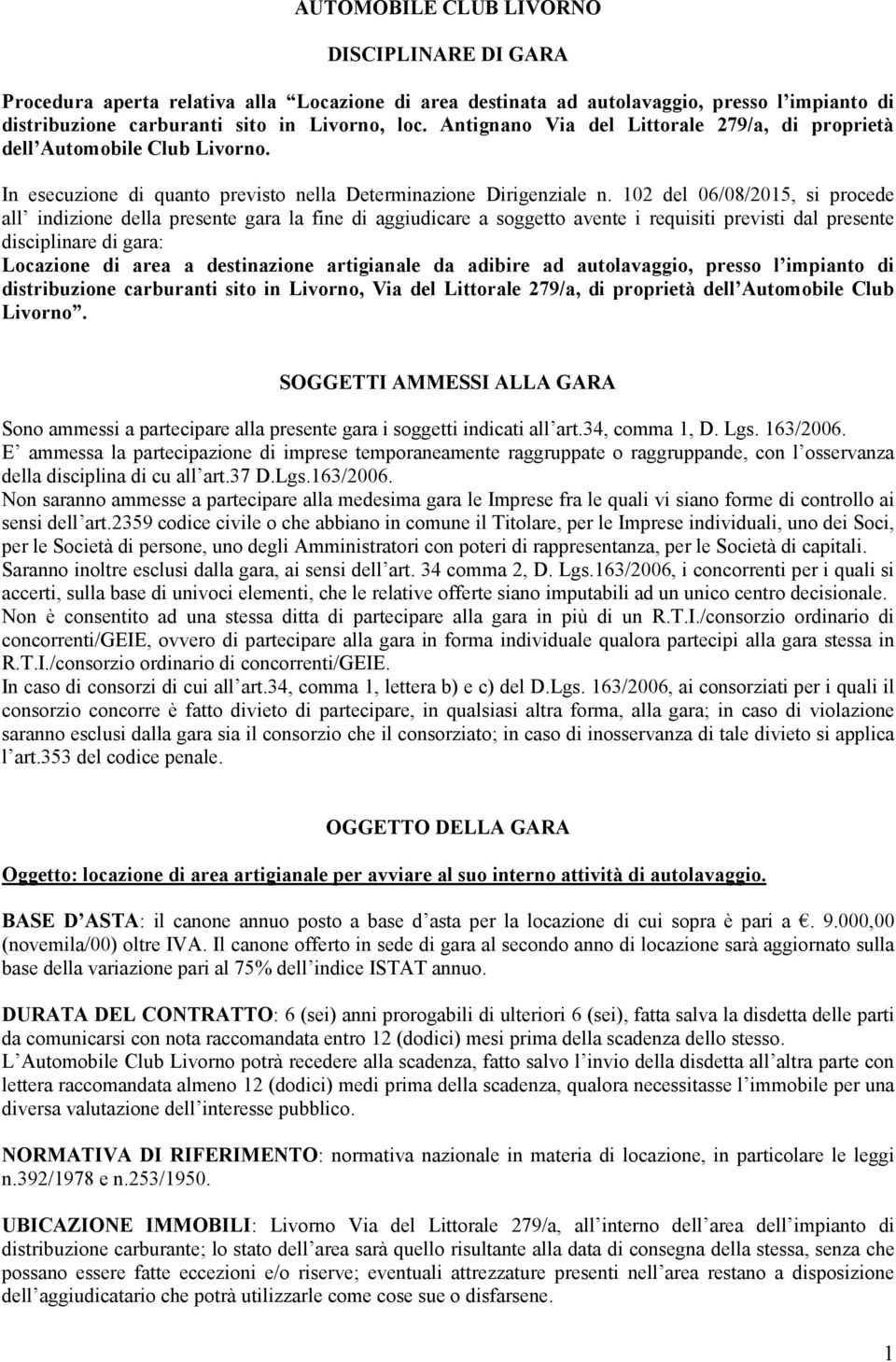 102 del 06/08/2015, si procede all indizione della presente gara la fine di aggiudicare a soggetto avente i requisiti previsti dal presente disciplinare di gara: Locazione di area a destinazione