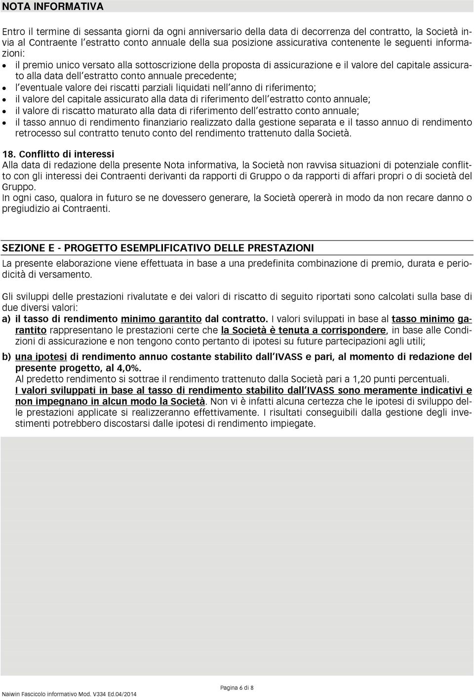 precedente; l eventuale valore dei riscatti parziali liquidati nell anno di riferimento; il valore del capitale assicurato alla data di riferimento dell estratto conto annuale; il valore di riscatto