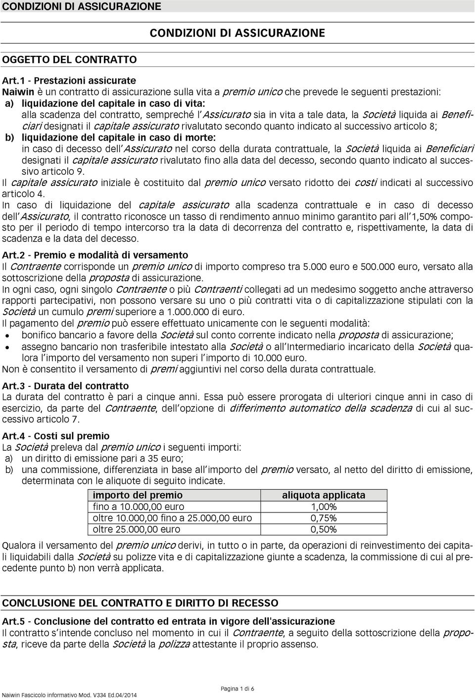 contratto, sempreché l Assicurato sia in vita a tale data, la Società liquida ai Beneficiari designati il capitale assicurato rivalutato secondo quanto indicato al successivo articolo 8; b)