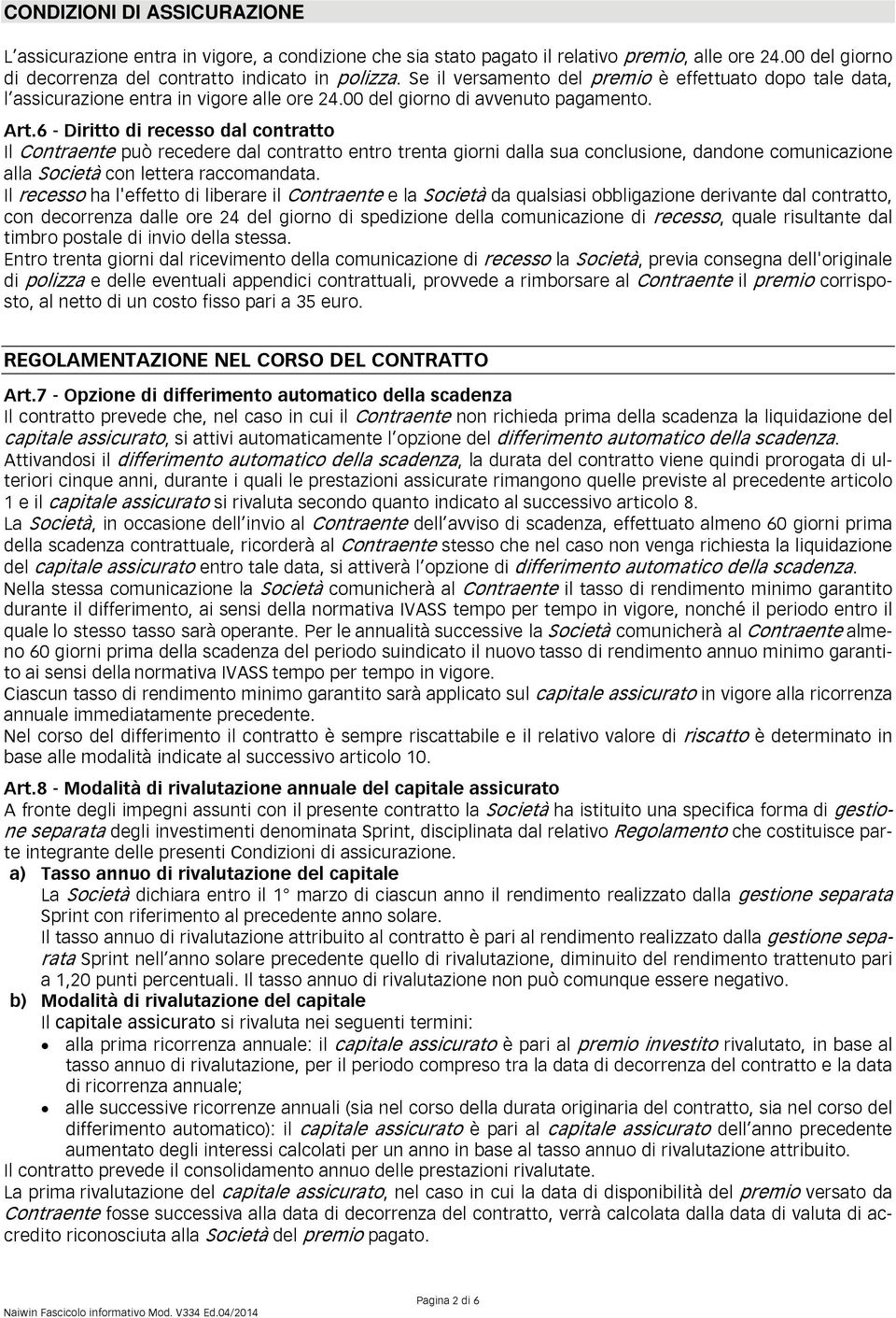 6 - Diritto di recesso dal contratto Il Contraente può recedere dal contratto entro trenta giorni dalla sua conclusione, dandone comunicazione alla Società con lettera raccomandata.