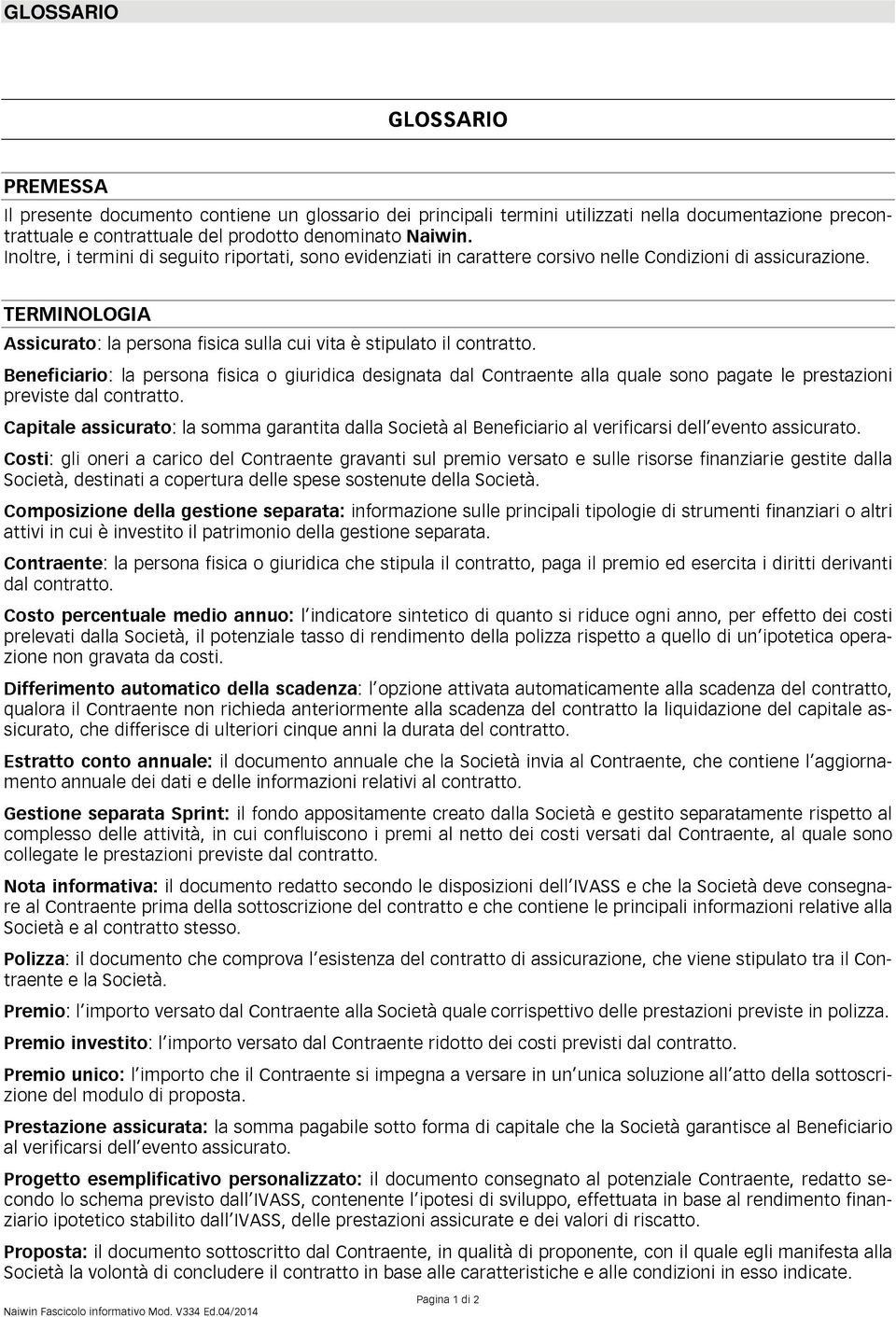 Beneficiario: la persona fisica o giuridica designata dal Contraente alla quale sono pagate le prestazioni previste dal contratto.