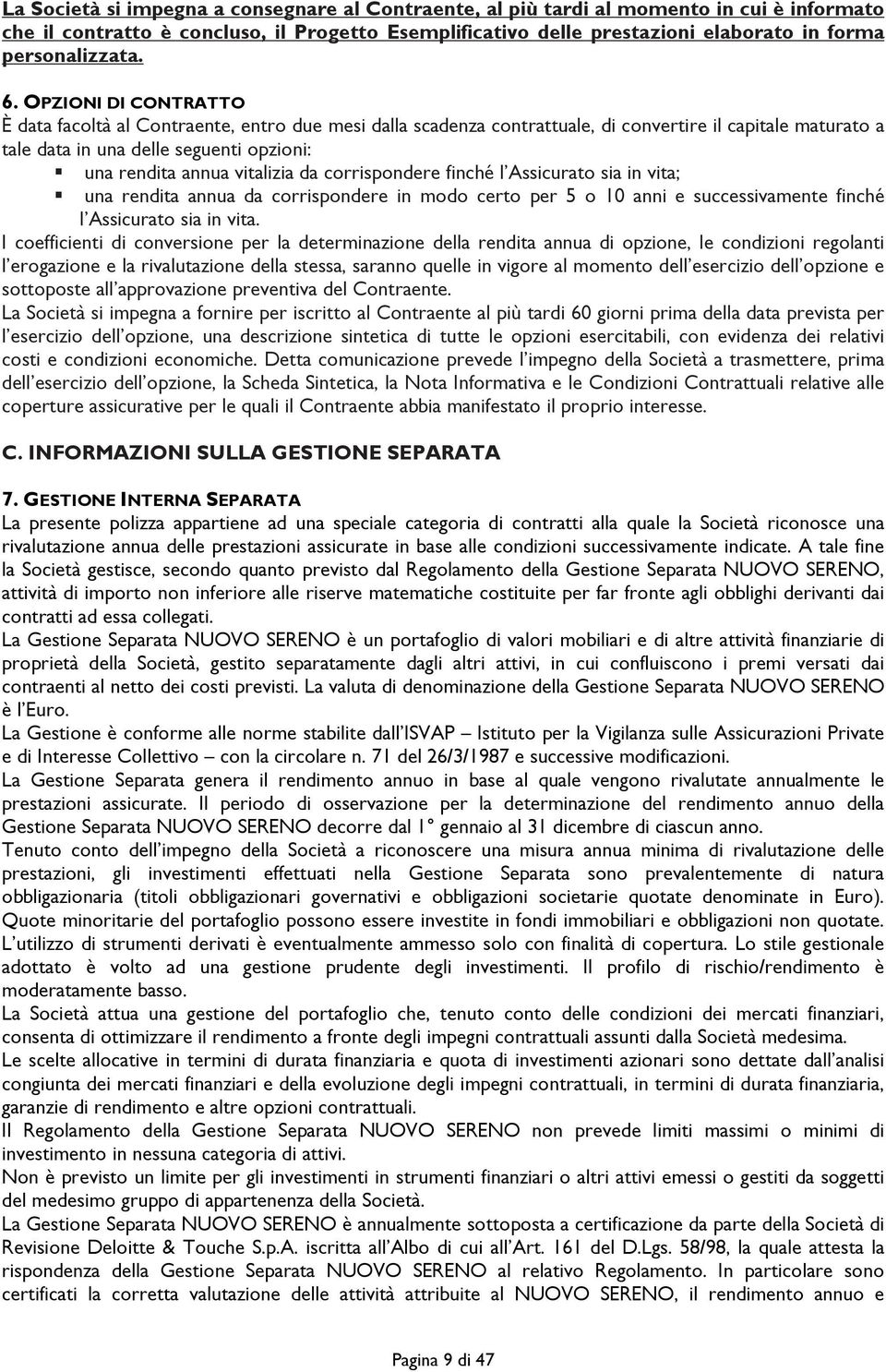 OPZIONI DI CONTRATTO È data facoltà al Contraente, entro due mesi dalla scadenza contrattuale, di convertire il capitale maturato a tale data in una delle seguenti opzioni: una rendita annua