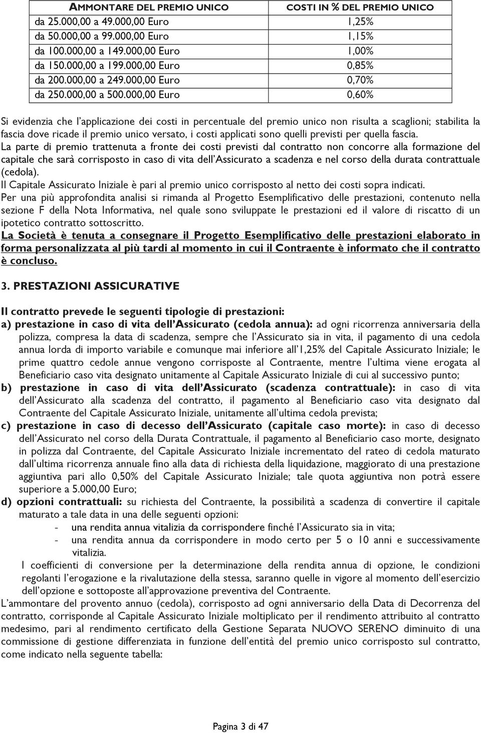 000,00 Euro 0,60% Si evidenzia che l applicazione dei costi in percentuale del premio unico non risulta a scaglioni; stabilita la fascia dove ricade il premio unico versato, i costi applicati sono