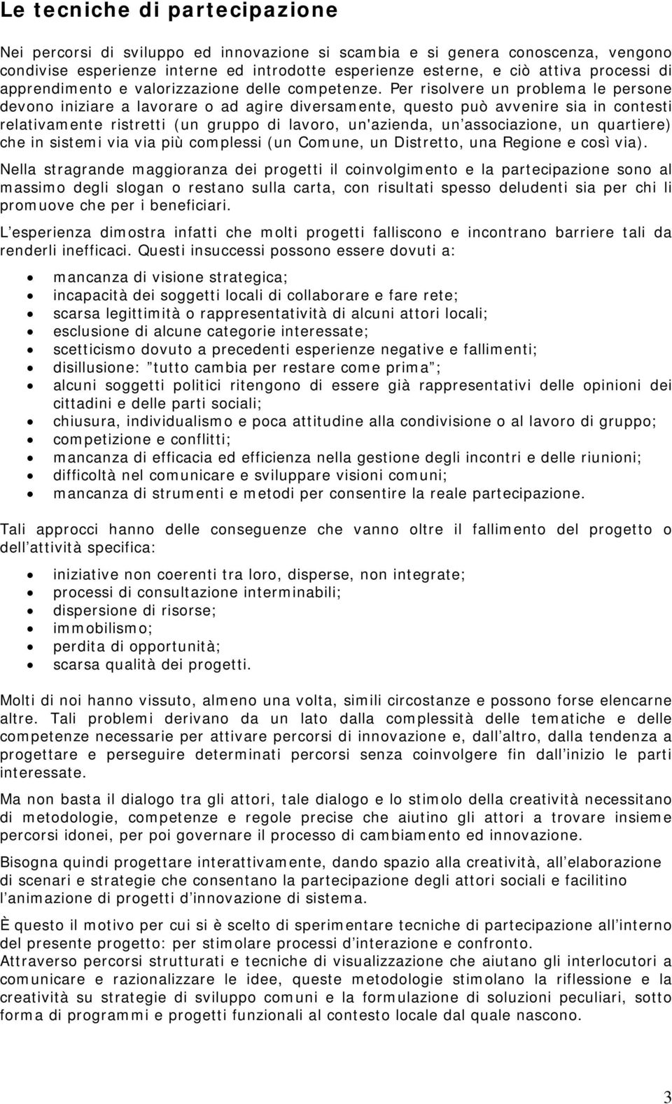 Per risolvere un problema le persone devono iniziare a lavorare o ad agire diversamente, questo può avvenire sia in contesti relativamente ristretti (un gruppo di lavoro, un'azienda, un associazione,