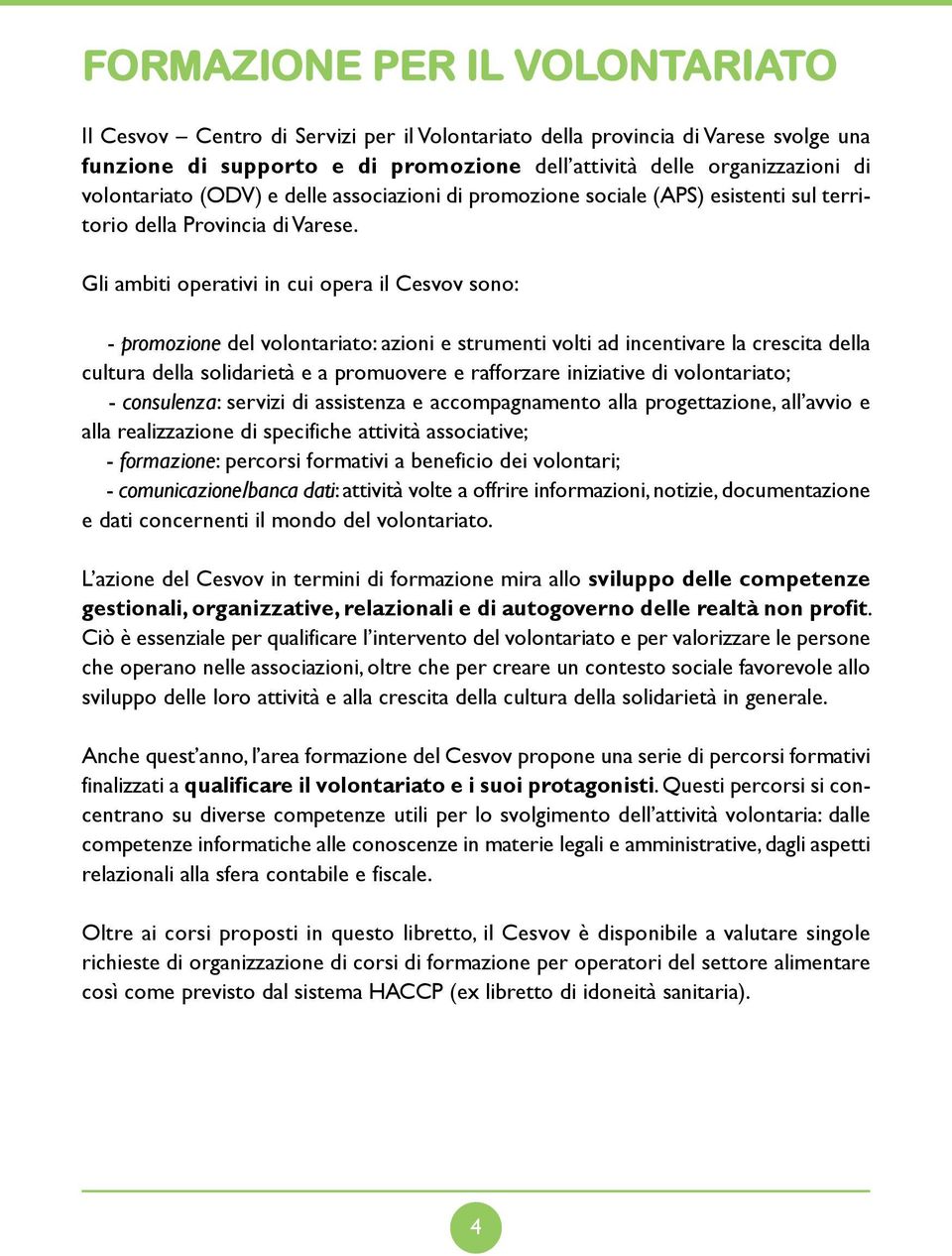 Gli ambiti operativi in cui opera il Cesvov sono: - promozione del volontariato: azioni e strumenti volti ad incentivare la crescita della cultura della solidarietà e a promuovere e rafforzare