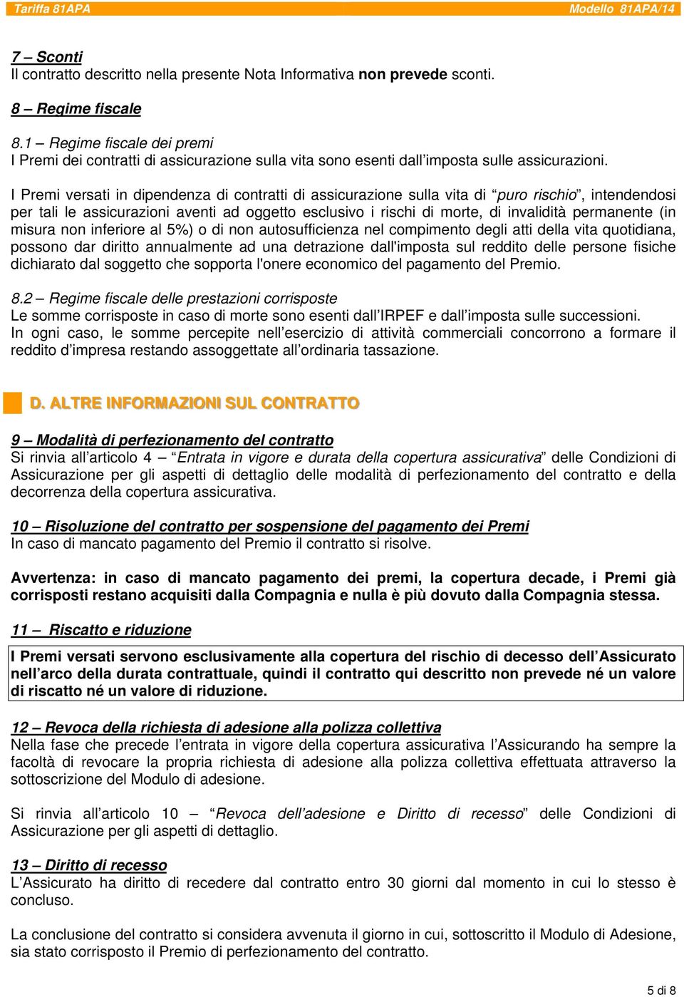 I Premi versati in dipendenza di contratti di assicurazione sulla vita di puro rischio, intendendosi per tali le assicurazioni aventi ad oggetto esclusivo i rischi di morte, di invalidità permanente