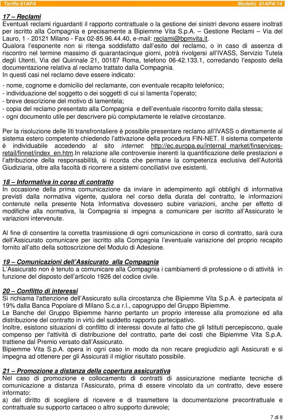 .it. Qualora l esponente non si ritenga soddisfatto dall esito del reclamo, o in caso di assenza di riscontro nel termine massimo di quarantacinque giorni, potrà rivolgersi all IVASS, Servizio Tutela