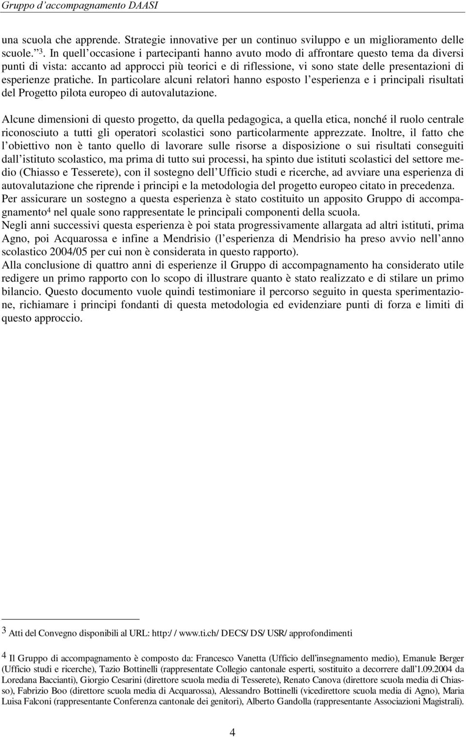 esperienze pratiche. In particolare alcuni relatori hanno esposto l esperienza e i principali risultati del Progetto pilota europeo di autovalutazione.